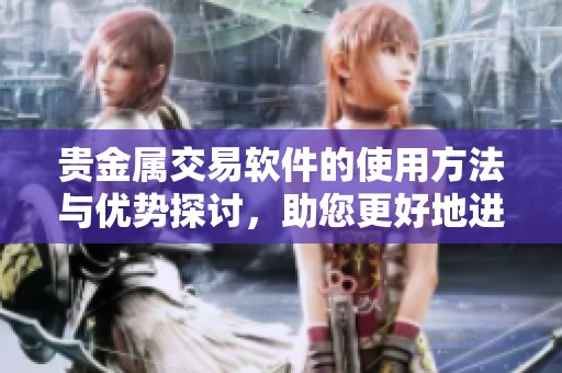贵金属交易软件的使用方法与优势探讨，助您更好地进行投资决策