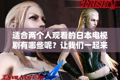 适合两个人观看的日本电视剧有哪些呢？让我们一起来看看吧！