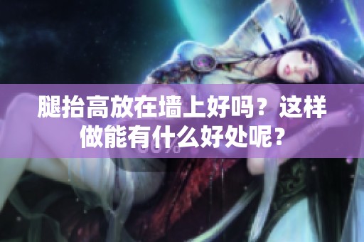 腿抬高放在墙上好吗？这样做能有什么好处呢？
