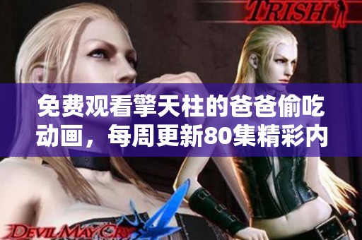 免费观看擎天柱的爸爸偷吃动画，每周更新80集精彩内容