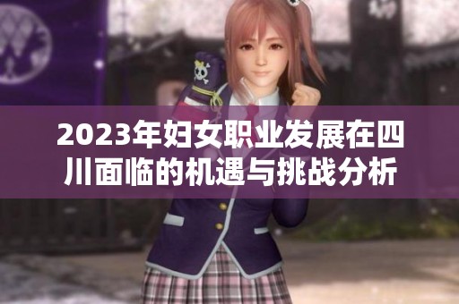 2023年妇女职业发展在四川面临的机遇与挑战分析