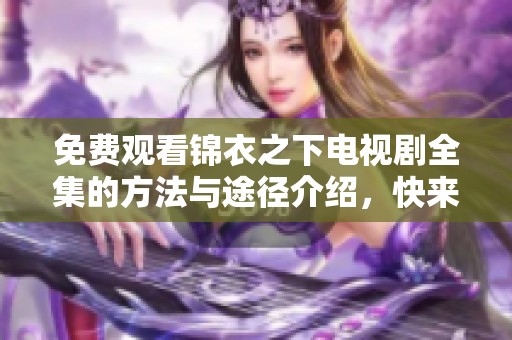 免费观看锦衣之下电视剧全集的方法与途径介绍，快来获取吧
