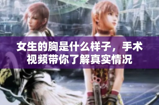 女生的胸是什么样子，手术视频带你了解真实情况