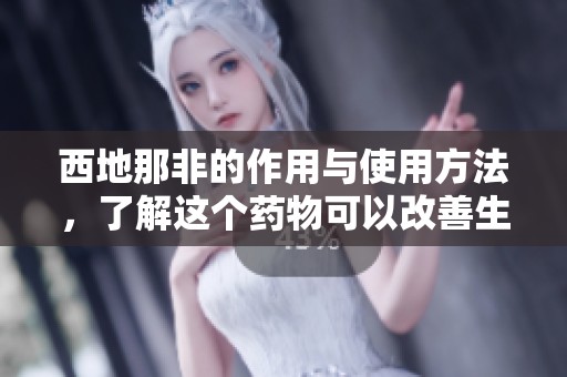 西地那非的作用与使用方法，了解这个药物可以改善生活质量