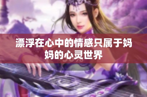 漂浮在心中的情感只属于妈妈的心灵世界