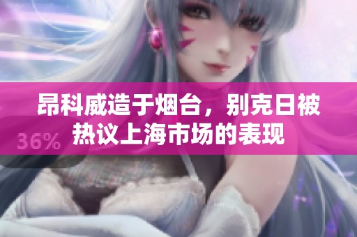昂科威造于烟台，别克日被热议上海市场的表现