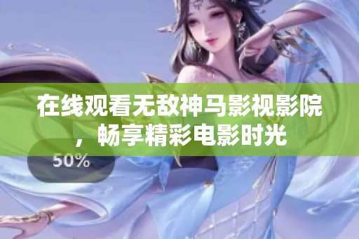 在线观看无敌神马影视影院，畅享精彩电影时光