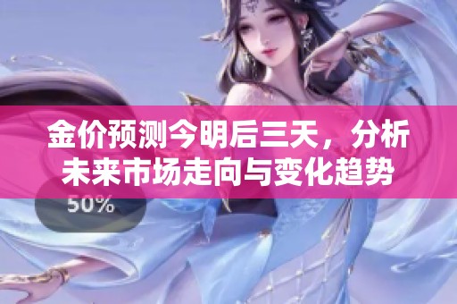金价预测今明后三天，分析未来市场走向与变化趋势