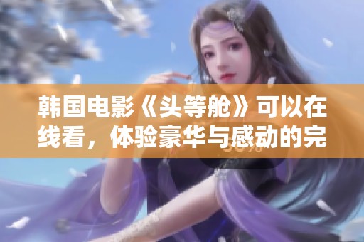韩国电影《头等舱》可以在线看，体验豪华与感动的完美旅程