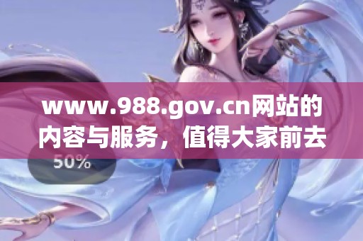 www.988.gov.cn网站的内容与服务，值得大家前去了解和访问