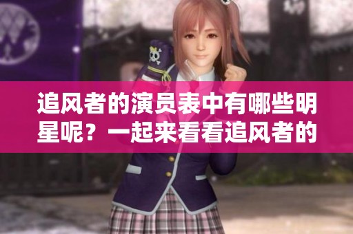 追风者的演员表中有哪些明星呢？一起来看看追风者的主要演员都有哪些吧！