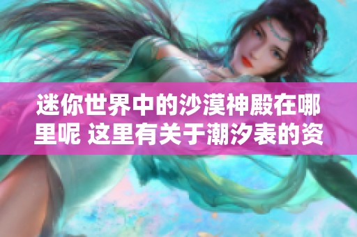 迷你世界中的沙漠神殿在哪里呢 这里有关于潮汐表的资讯分享