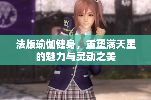 法版瑜伽健身，重塑满天星的魅力与灵动之美
