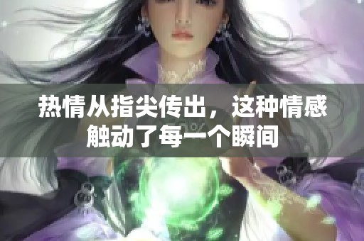 热情从指尖传出，这种情感触动了每一个瞬间