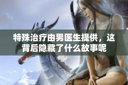 特殊治疗由男医生提供，这背后隐藏了什么故事呢