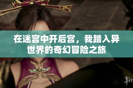 在迷宫中开后宫，我踏入异世界的奇幻冒险之旅