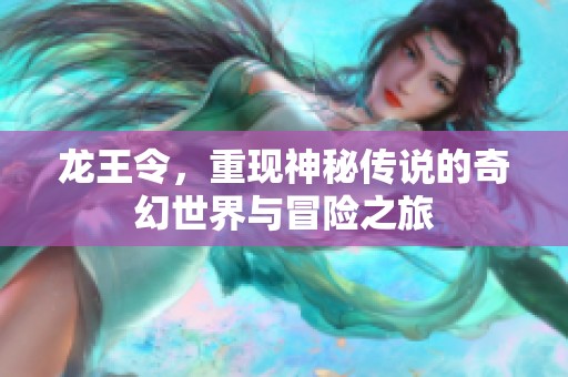 龙王令，重现神秘传说的奇幻世界与冒险之旅