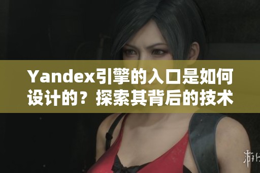 Yandex引擎的入口是如何设计的？探索其背后的技术与应用。