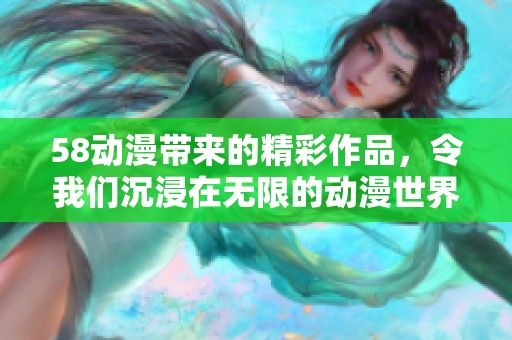 58动漫带来的精彩作品，令我们沉浸在无限的动漫世界中。