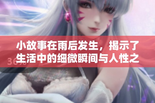 小故事在雨后发生，揭示了生活中的细微瞬间与人性之美