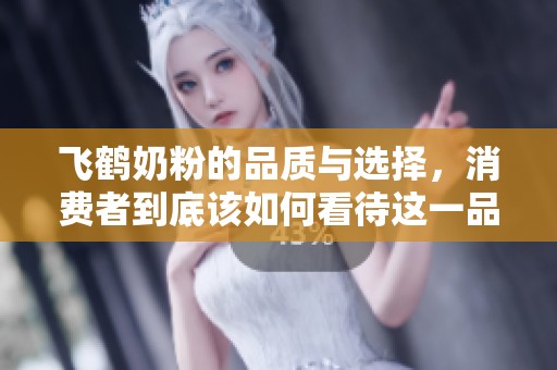 飞鹤奶粉的品质与选择，消费者到底该如何看待这一品牌