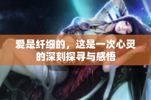 爱是纤细的，这是一次心灵的深刻探寻与感悟