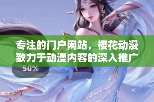 专注的门户网站，樱花动漫致力于动漫内容的深入推广与分享