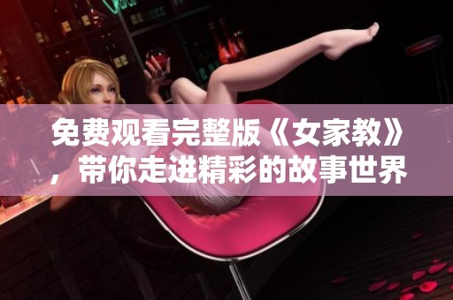 免费观看完整版《女家教》，带你走进精彩的故事世界！