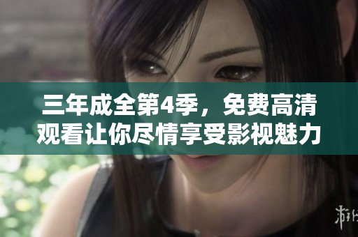 三年成全第4季，免费高清观看让你尽情享受影视魅力