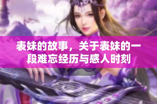 表妹的故事，关于表妹的一段难忘经历与感人时刻