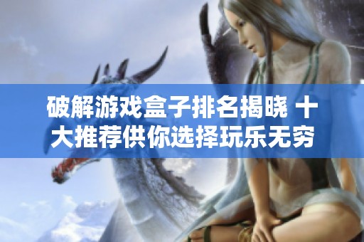 破解游戏盒子排名揭晓 十大推荐供你选择玩乐无穷