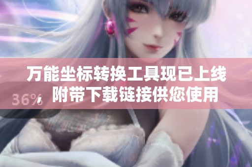 万能坐标转换工具现已上线，附带下载链接供您使用