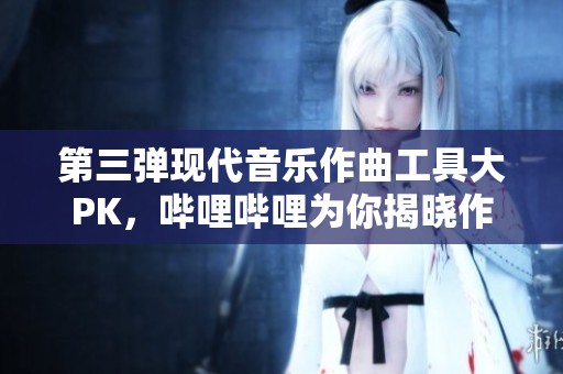 第三弹现代音乐作曲工具大PK，哔哩哔哩为你揭晓作曲工具清单
