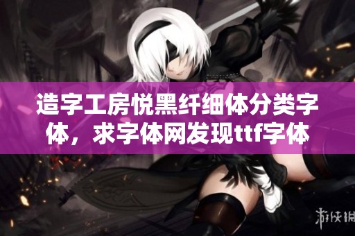 造字工房悦黑纤细体分类字体，求字体网发现ttf字体的独特魅力