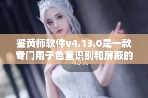 鉴黄师软件v4.13.0是一款专门用于色重识别和屏蔽的工具