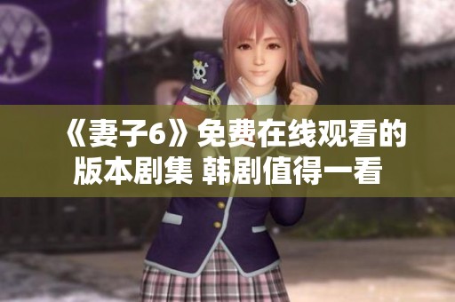 《妻子6》免费在线观看的版本剧集 韩剧值得一看