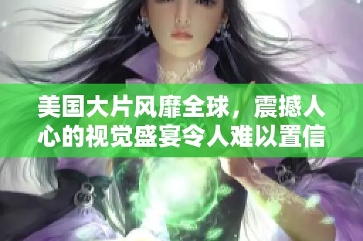 美国大片风靡全球，震撼人心的视觉盛宴令人难以置信