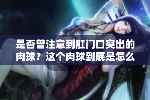 是否曾注意到肛门口突出的肉球？这个肉球到底是怎么回事呢