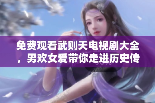 免费观看武则天电视剧大全，男欢女爱带你走进历史传奇故事