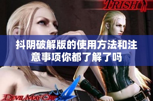 抖阴破解版的使用方法和注意事项你都了解了吗