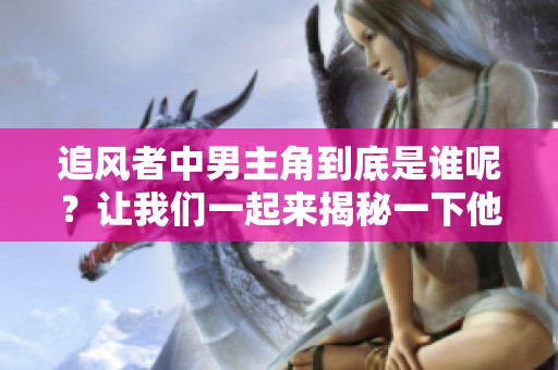 追风者中男主角到底是谁呢？让我们一起来揭秘一下他的身份吧！