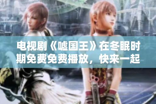 电视剧《嘘国王》在冬眠时期免费免费播放，快来一起观看吧