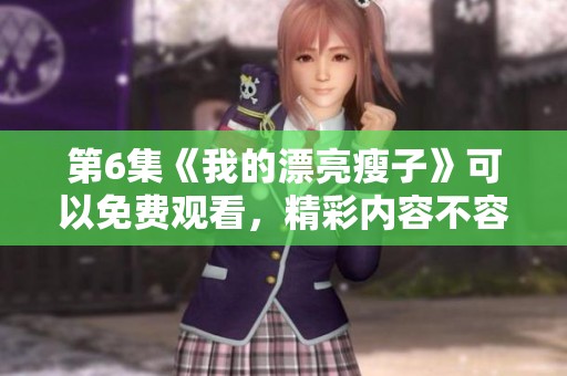 第6集《我的漂亮瘦子》可以免费观看，精彩内容不容错过！
