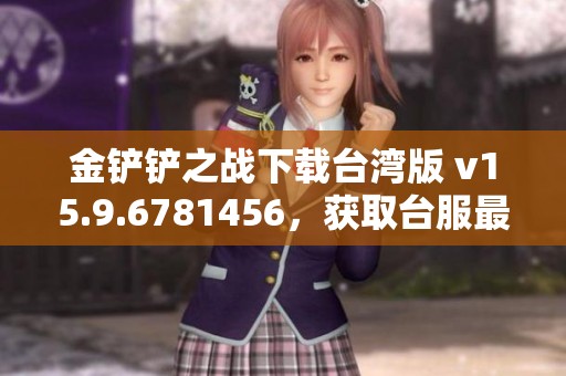 金铲铲之战下载台湾版 v15.9.6781456，获取台服最新版本请点击这里！