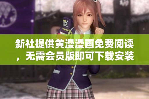 新社提供黄漫漫画免费阅读，无需会员版即可下载安装体验