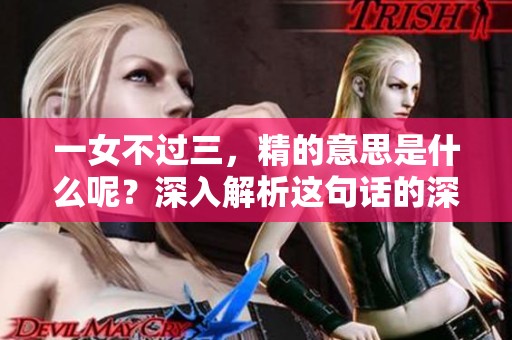 一女不过三，精的意思是什么呢？深入解析这句话的深层含义。