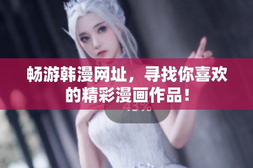 畅游韩漫网址，寻找你喜欢的精彩漫画作品！