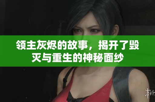 领主灰烬的故事，揭开了毁灭与重生的神秘面纱