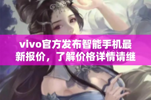 vivo官方发布智能手机最新报价，了解价格详情请继续阅读