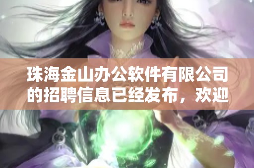 珠海金山办公软件有限公司的招聘信息已经发布，欢迎感兴趣的应聘者查看！